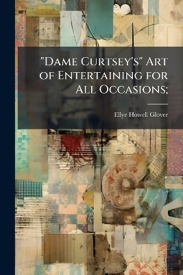 "Dame Curtsey's" Art of Entertaining for All Occasions; - Ellye Howell 1868- Glover