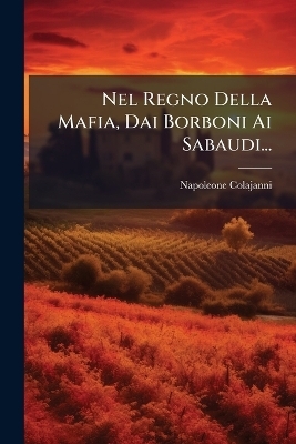 Nel Regno Della Mafia, Dai Borboni Ai Sabaudi... - Napoleone Colajanni