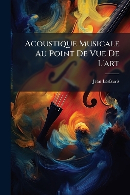 Acoustique Musicale Au Point De Vue De L'art - Jean Lesfauris