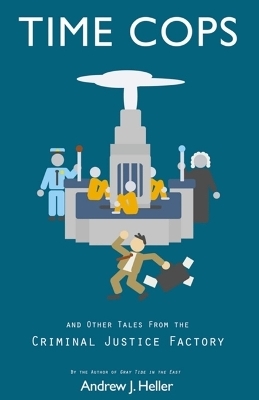 Time Cops and Other Tales from the Criminal Justice Factory - Andrew J Heller