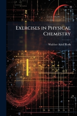 Exercises in Physical Chemistry - Walther Adolf 1873-1950 Roth