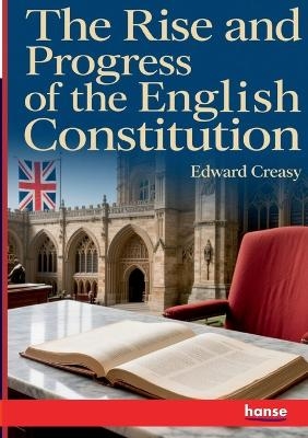 The Rise and Progress of the English Constitution - Edward Creasy
