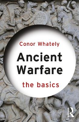 Ancient Warfare: The Basics - Conor Whately