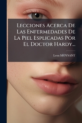 Lecciones Acerca De Las Enfermedades De La Piel Esplicadas Por El Doctor Hardy...