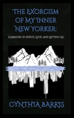 The Exorcism of My Inner New Yorker - Cynthia Barris