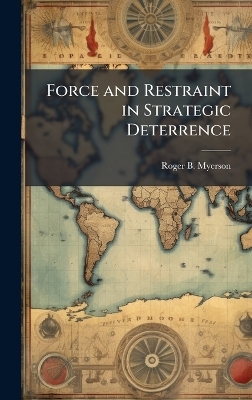 Force and Restraint in Strategic Deterrence - Roger B Myerson