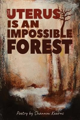 The Uterus is an Impossible Forest - Shannon Kearns