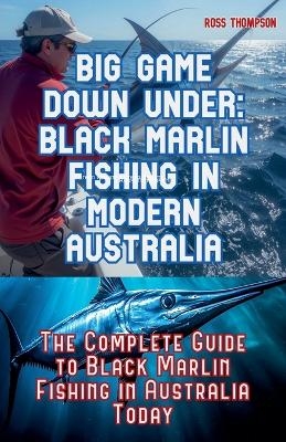 Big Game Fishing Down Under - Complete Guide to Black Marlin Fishing - Ross Thompson