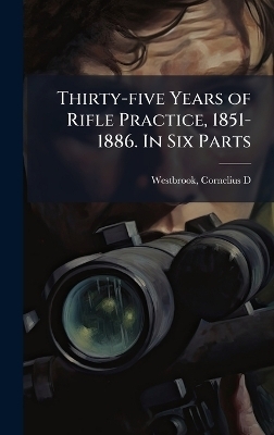 Thirty-five Years of Rifle Practice, 1851-1886. In Six Parts