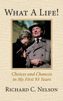What a Life! Choices and Chances in My First 93 Years - Richard C Nelson
