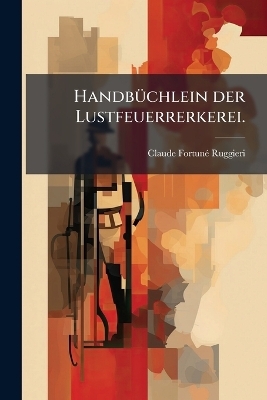 Handb&Atilde;1/4chlein der Lustfeuerrerkerei. - Claude Fortun&atilde;(c) Ruggieri