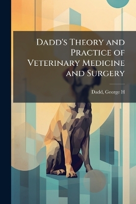 Dadd's Theory and Practice of Veterinary Medicine and Surgery - 