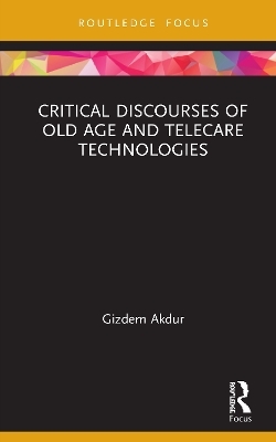 Critical Discourses of Old Age and Telecare Technologies - Gizdem Akdur