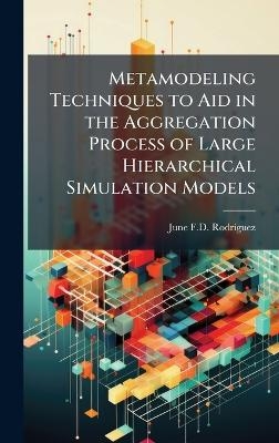 Metamodeling Techniques to Aid in the Aggregation Process of Large Hierarchical Simulation Models - June F D Rodriguez