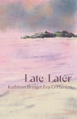 Late&mdash;Later - Kathleen Bridget Eva O'Hanlon