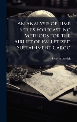 An Analysis of Time Series Forecasting Methods for the Airlift of Palletized Sustainment Cargo - Brian A Surdyk