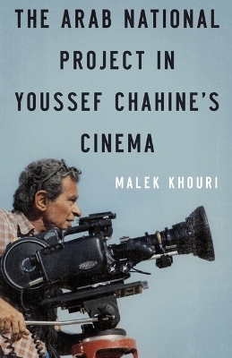 The Arab National Project in Youssef Chahine&rsquo;s Cinema - Malek Khouri