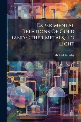 Experimental Relations Of Gold (and Other Metals) To Light - Michael Faraday