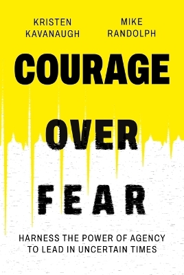 Courage Over Fear: Harness the Power of Agency to Lead in Uncertain Times