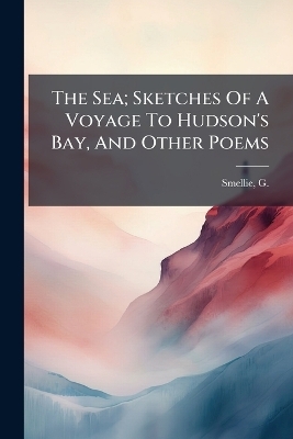 The Sea; Sketches Of A Voyage To Hudson's Bay, And Other Poems