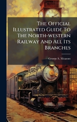 The Official Illustrated Guide To The North-western Railway And All Its Branches