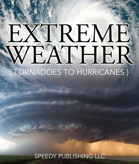 Extreme Weather (Tornadoes To Hurricanes) - Speedy Publishing