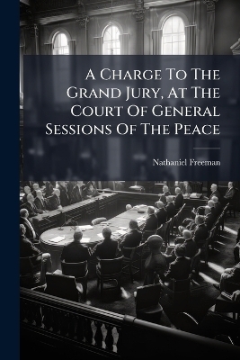 A Charge To The Grand Jury, At The Court Of General Sessions Of The Peace