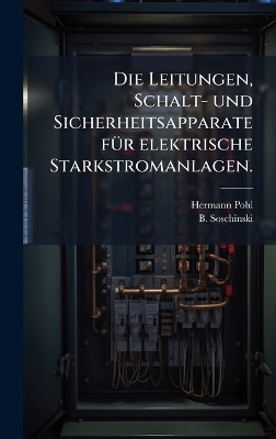 Die Leitungen, Schalt- und Sicherheitsapparate f&Atilde;1/4r elektrische Starkstromanlagen. - Hermann Pohl, B Soschinski