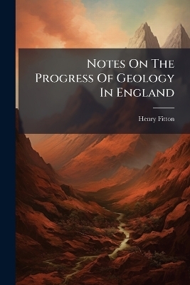 Notes On The Progress Of Geology In England - Henry Fitton