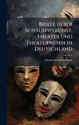 Briefe ueber Schauspielkunst, Theater und Theaterwesen in Deutschland - Johann Gottlieb Rhode