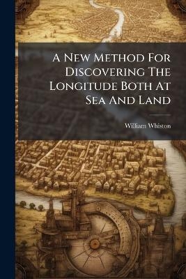 A New Method For Discovering The Longitude Both At Sea And Land - William Whiston