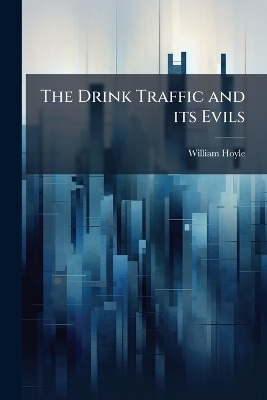 The Drink Traffic and its Evils - William Hoyle