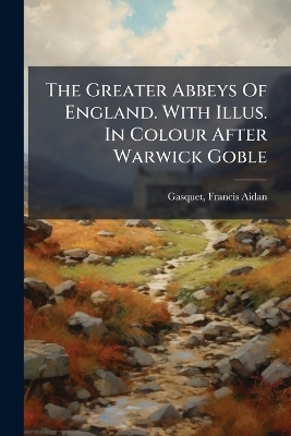The Greater Abbeys Of England. With Illus. In Colour After Warwick Goble - 