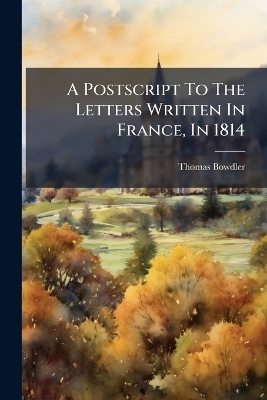 A Postscript To The Letters Written In France, In 1814 - Thomas Bowdler