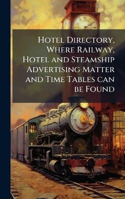 Hotel Directory, Where Railway, Hotel and Steamship Advertising Matter and Time Tables can be Found