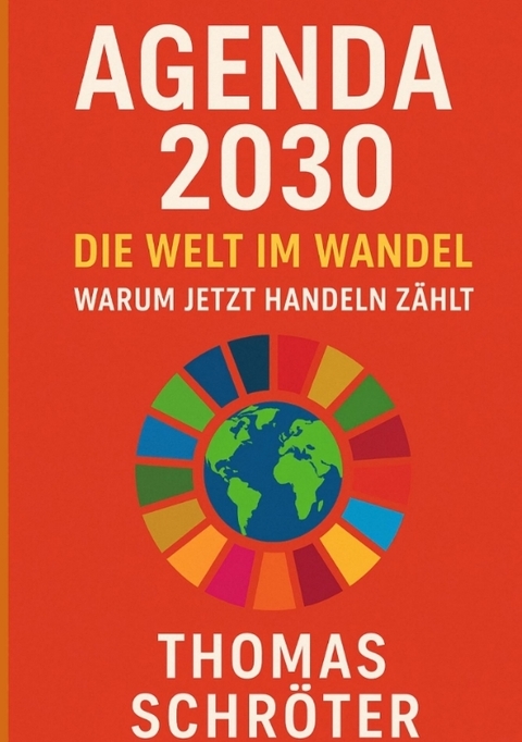 Agenda 2030 &ndash; Die letzte Chance. Die Welt im Wandel Warum jetzt handeln z&auml;hlt - Thomas Schr&ouml;ter