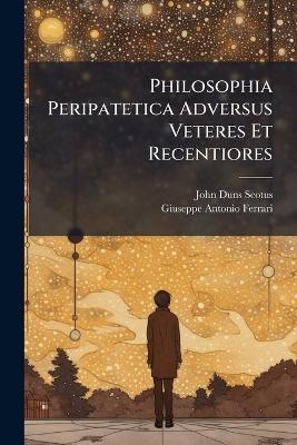Philosophia Peripatetica Adversus Veteres Et Recentiores - John Duns Scotus