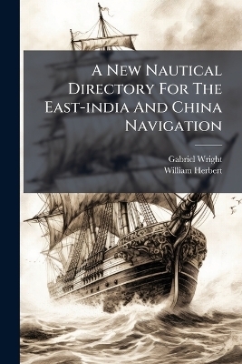 A New Nautical Directory For The East-india And China Navigation - Gabriel Wright, William Herbert