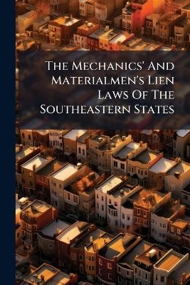 The Mechanics' And Materialmen's Lien Laws Of The Southeastern States -  Anonymous