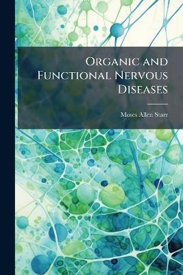 Organic and Functional Nervous Diseases - Moses Allen Starr