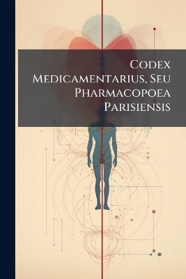 Codex Medicamentarius, Seu Pharmacopoea Parisiensis -  Anonymous