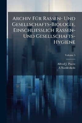 Archiv F&Atilde;1/4r Rassen- Und Gesellschafts-Biologie, Einschliesslich Rassen- Und Gesellschafts-Hygiene - Alfred J Ploetz, A Nordenholz