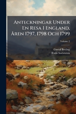Anteckningar Under En Resa I England, &Atilde;...ren 1797, 1798 Och 1799 - Gustaf Broling, Bruks Societeten