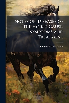 Notes on Diseases of the Horse, Cause, Symptoms and Treatment - 