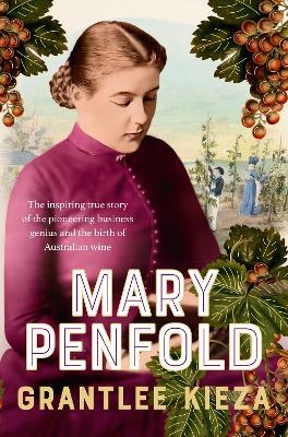 Mary Penfold: The true story of the great Australian winemaker, from the bestselling award-winning author of SISTER VIV and MR AND MRS GOULD - Grantlee Kieza