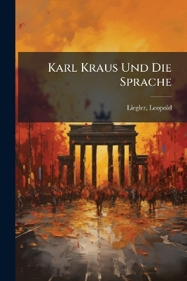 Karl Kraus Und Die Sprache - Liegler Leopold 1882-