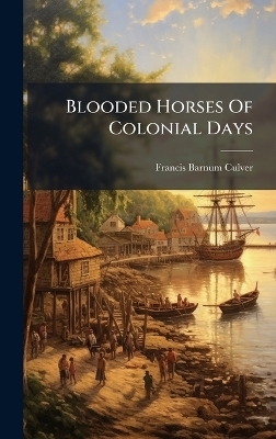 Blooded Horses Of Colonial Days - Francis Barnum Culver
