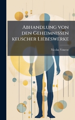 Abhandlung von den Geheimnissen keuscher Liebeswerke - Nicolas Venette
