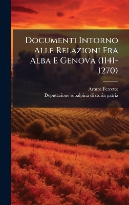 Documenti Intorno Alle Relazioni Fra Alba E Genova (1141-1270) - Arturo Ferretto