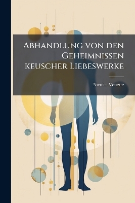 Abhandlung von den Geheimnissen keuscher Liebeswerke - Nicolas Venette